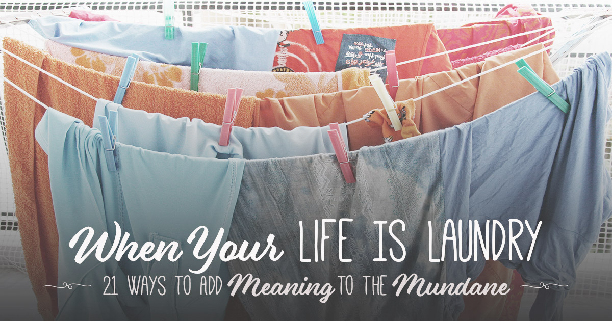 When Your Life Is Laundry: 21 Ways to Add Meaning to the Mundane | More ...