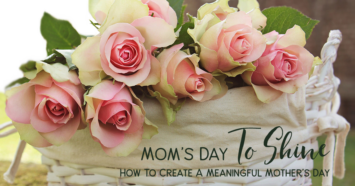 Mom's Day to Shine: 5 Ways to Host a Meaningful Mother's Day | More ...